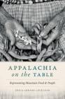 Appalachia on the Table: Representing Mountain Food and People By Erica Abrams Locklear Cover Image