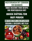 Mediterranean Diet Cookbook For Beginners: Three Delicious Food Recipes For Mediterranean Diet: Quick Dieting For Busy Person: How To Kick Start A Hea By Malina Pronto Cover Image