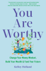 You Are Worthy: Change Your Money Mindset, Build Your Wealth, and Fund Your Future By Kelley Holland Cover Image