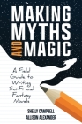 Making Myths and Magic: A Field Guide to Writing Sci-Fi and Fantasy Novels By Shelly Campbell, Allison Alexander Cover Image