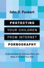 Protecting Your Children from Internet Pornography: Understanding the Science, Risks, and Ways to Protect Your Kids By John D. Foubert Cover Image