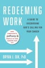 Redeeming Work: A Guide to Discovering God's Calling for Your Career By Bryan J. Dik Cover Image