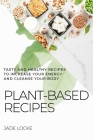 Plant-Based Recipes: Tasty and Healthy Recipes to Increase Your Energy and Cleanse Your Body By Jade Locke Cover Image