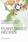 Plant-Based Recipes: Tasty and Healthy Recipes to Increase Your Energy and Cleanse Your Body Cover Image