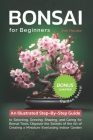 Bonsai For Beginners: An Illustrated Step-By-Step Guide to Selecting, Growing, Shaping, and Caring for Bonsai Trees. Discover the Secrets of Cover Image