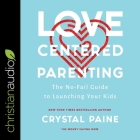 Love-Centered Parenting Lib/E: The No-Fail Guide to Launching Your Kids By Crystal Paine, Crystal Paine (Read by) Cover Image