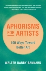 Aphorisms for Artists: 100 Ways Toward Better Art By Walter Darby Bannard, Franklin Einspruch (Foreword by) Cover Image