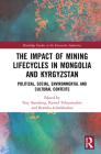The Impact of Mining Lifecycles in Mongolia and Kyrgyzstan: Political, Social, Environmental and Cultural Contexts (Routledge Studies of the Extractive Industries and Sustainab) Cover Image