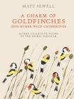 A Charm of Goldfinches and Other Wild Gatherings: Quirky Collective Nouns of the Animal Kingdom By Matt Sewell Cover Image