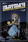 The Assimilated Cuban's Guide to Quantum Santeria By Carlos Hernandez Cover Image