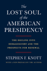 The Lost Soul of the American Presidency: The Decline Into Demagoguery and the Prospects for Renewal Cover Image