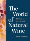 The World of Natural Wine: What It Is, Who Makes It, and Why It Matters By Aaron Ayscough Cover Image
