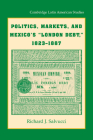 Politics, Markets, and Mexico's 'London Debt', 1823 1887 (Cambridge Latin American Studies #93) By Richard J. Salvucci Cover Image