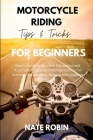 Motorcycle Riding Tips and Tricks for Beginners: Rider's Guide to Accident Prevention and Road Safety-Step-by-Step Instructions for Starting, Accelera Cover Image
