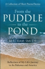 From the Puddle to the Pond: A Collection of Short Poems and Stories Reflections of My Life's Journey in the Bahamas and America By Bertram Smith Cover Image