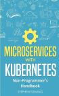 Microservices with Kubernetes: Non-Programmer's Handbook By Stephen Fleming Cover Image