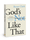 God's Not Like That: Redeeming Inherited Beliefs and Finding the Father You Long For By Bryan Clark Cover Image