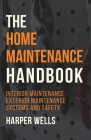 The Home Maintenance Handbook: Interior Maintenance, Exterior Maintenance, Systems and Safety Cover Image