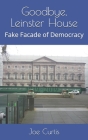 Goodbye, Leinster House: Fake Facade of Democracy By Joe Curtis Cover Image