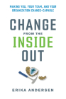 Change from the Inside Out: Making You, Your Team, and Your Organization Change-Capable By Erika Andersen Cover Image