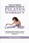 The Ultimate Beginners Guide to Pilates Workout: A Simplified 28-Days Challenge to Enhance Strength, Flexibility and Balance Through Wall Pilates Cover Image