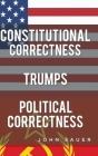 Constitutional Correctness Trumps Political Correctness By John Sauer Cover Image