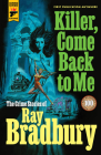 Killer, Come Back To Me: The Crime Stories of Ray Bradbury By Ray Bradbury Cover Image