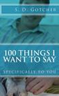 100 Things I Want to Say: Specifically to You By S. D. Gotcher Cover Image