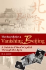 The Search for a Vanishing Beijing: A Guide to China's Capital Through the Ages Cover Image