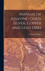 Manual of Assaying Gold, Silver, Copper and Lead Ores Cover Image