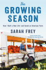 The Growing Season: How I Built a New Life--and Saved an American Farm By Sarah Frey Cover Image