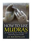 How to Use Mudras for Balancing Your Chakras and Improving Your Health By J. D. Rockefeller Cover Image