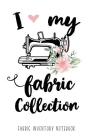I love my Fabric Collection - Fabric Inventory Notebook: 100 pages to keep track of your fabric inventory - The useful Gift for Women who love Sewing, By Notebooks for Everyone Cover Image