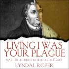 Living I Was Your Plague Lib/E: Martin Luther's World and Legacy Cover Image