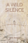 A Wild Silence By John Noland Cover Image