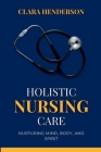 Holistic Nursing Care: Nurturing Mind, Body, and Spirit By Clara Henderson Cover Image