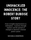 Unshackled Innocence: The Robert Duboise Story: From wrongful imprisonment to redemption - A journey through injustice and the pursuit of tr Cover Image