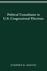 POLITICAL CONSULTANTS IN US CONGRESS ELECTIONS (PARLIAMENTS & LEGISLATURES) By STEPHEN K. MEDVIC Cover Image