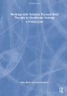 Working with Solution Focused Brief Therapy in Healthcare Settings: A Practical Guide By Kidge Burns, Sarah Northcott Cover Image