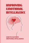 Improving Emotional Intelligence: How To Cultivate Emotional Intelligence: Learn How To Measure Your Emotional Intelligence By George Prawdzik Cover Image