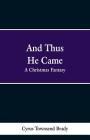 And Thus He Came: A Christmas Fantasy By Cyrus Townsend Brady Cover Image