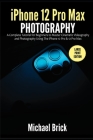 iPhone 12 Pro Max Photography: A Complete Tutorial for Beginners to Master Cinematic Videography and Photography Using The iPhone 12 Pro & 12 Pro Max By Michael Brick Cover Image