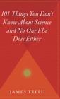 101 Things You Don't Know About Science And No One Else Does Either Cover Image