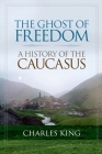 The Ghost of Freedom: A History of the Caucasus By Charles King Cover Image
