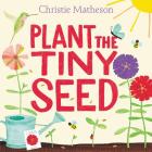 Plant the Tiny Seed: A Springtime Book For Kids By Christie Matheson, Christie Matheson (Illustrator) Cover Image