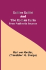 Galileo Galilei and the Roman Curia; From Authentic Sources By Karl Von Gebler, G. Sturge (Translator) Cover Image