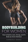 Bodybuilding for Women: How to Build a Lean, Strong, and Fit Body by Home Workout Cover Image