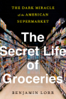 The Secret Life of Groceries: The Dark Miracle of the American Supermarket By Benjamin Lorr Cover Image