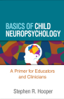 Basics of Child Neuropsychology: A Primer for Educators and Clinicians By Stephen R. Hooper, PhD, George W. Hynd (Foreword by) Cover Image