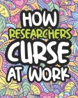 How Researchers Curse At Work: Swearing Coloring Book For Adults, Funny Gift For Men and Women Cover Image